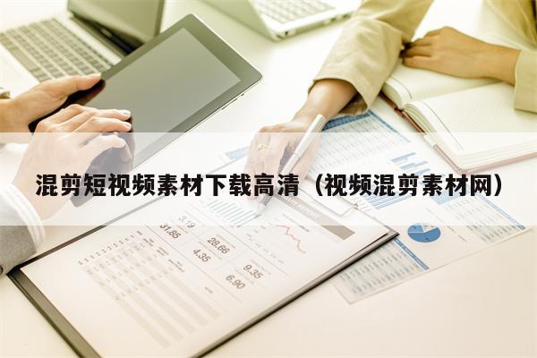 混剪短视频素材下载高清（视频混剪素材网）