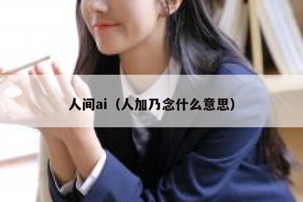 人间ai（人加乃念什么意思）