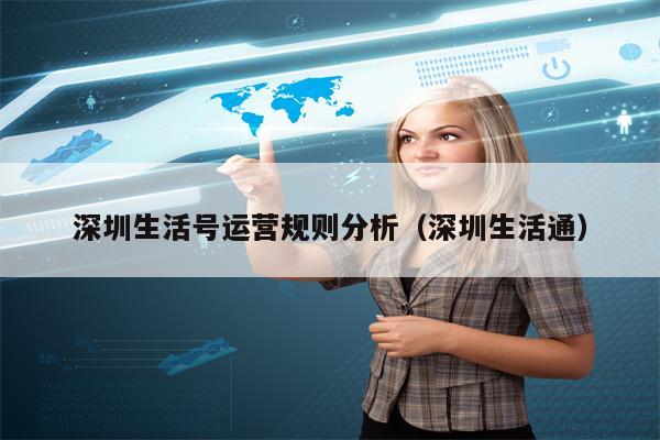 深圳生活号运营规则分析（深圳生活通）