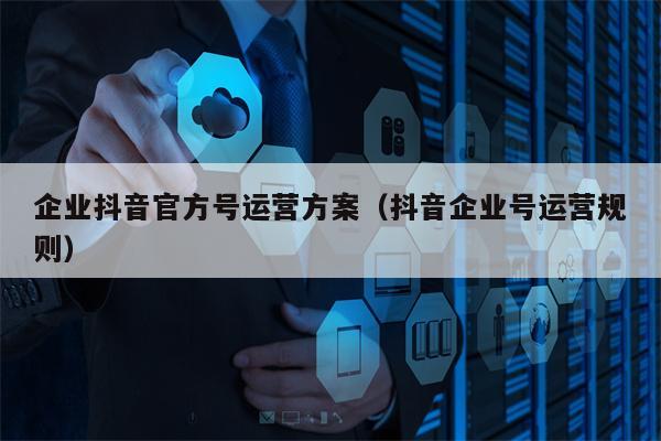 企业抖音官方号运营方案（抖音企业号运营规则）