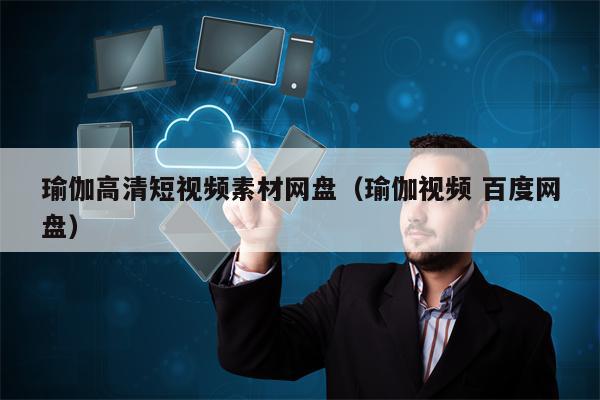 瑜伽高清短视频素材网盘（瑜伽视频 百度网盘）