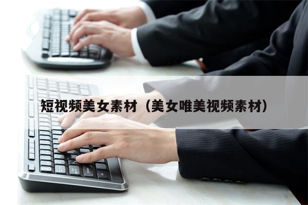 短视频美女素材（美女唯美视频素材）