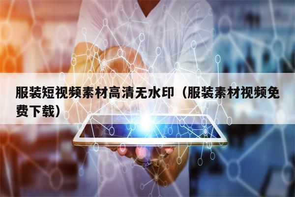 服装短视频素材高清无水印（服装素材视频免费下载）