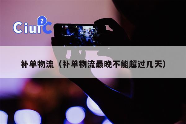 补单物流（补单物流最晚不能超过几天）