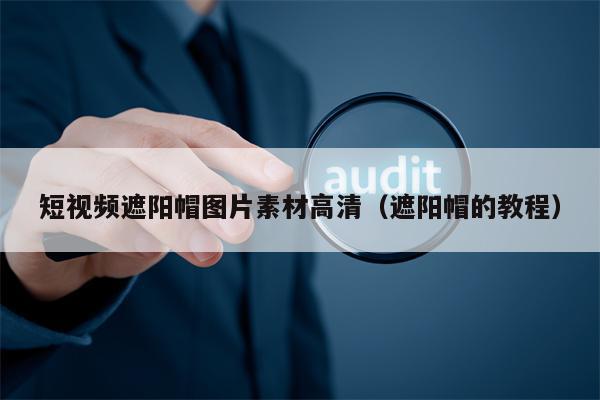 短视频遮阳帽图片素材高清（遮阳帽的教程）