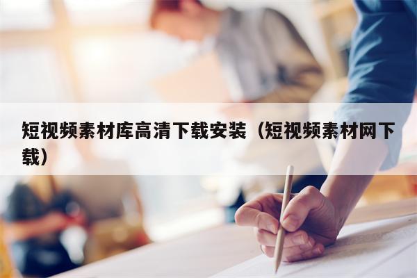 短视频素材库高清下载安装（短视频素材网下载）