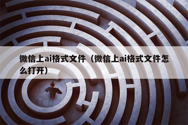 微信上ai格式文件（微信上ai格式文件怎么打开）