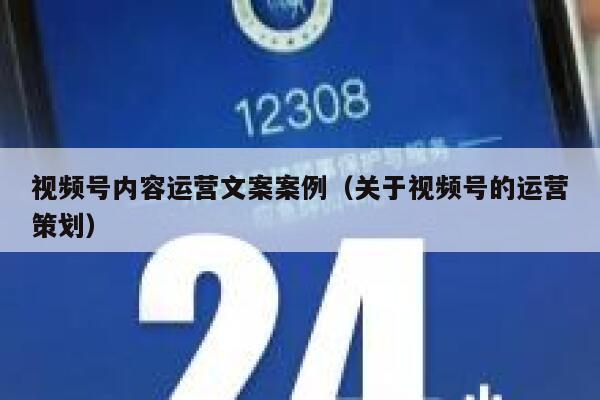 视频号内容运营文案案例（关于视频号的运营策划）