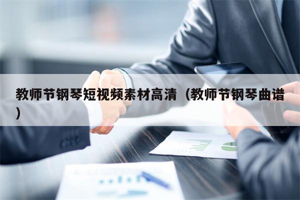 教师节钢琴短视频素材高清（教师节钢琴曲谱）
