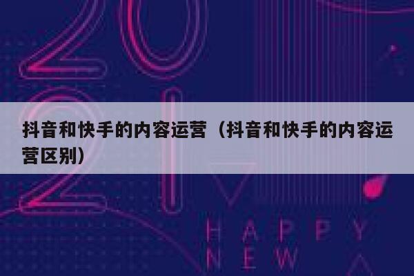 抖音和快手的内容运营（抖音和快手的内容运营区别）
