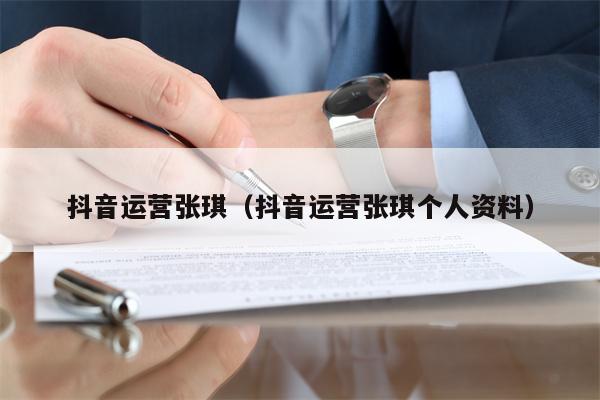 抖音运营张琪（抖音运营张琪个人资料）