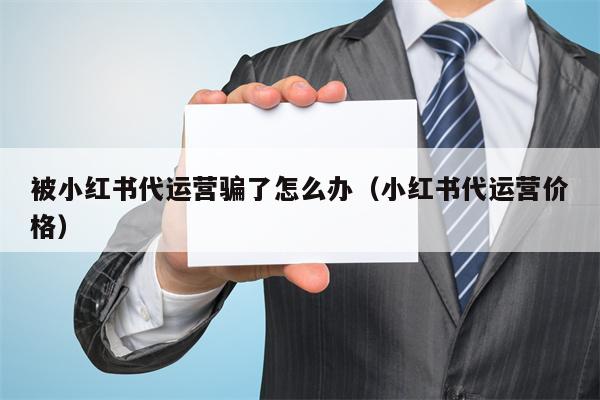 被小红书代运营骗了怎么办（小红书代运营价格）