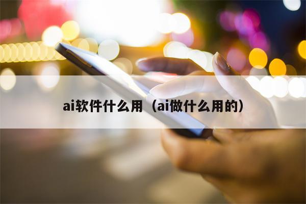 ai软件什么用（ai做什么用的）