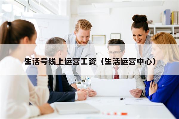 生活号线上运营工资（生活运营中心）