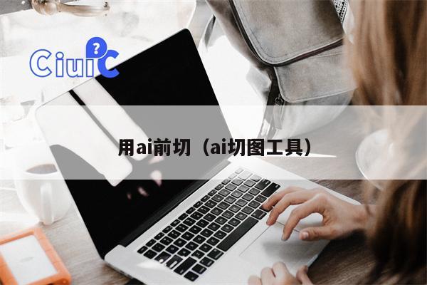 用ai前切（ai切图工具）