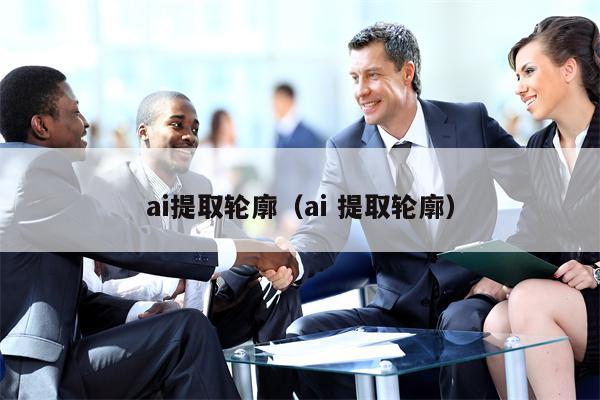 ai提取轮廓（ai 提取轮廓）