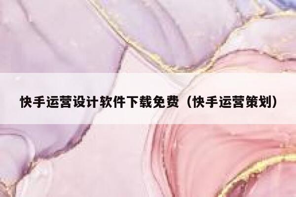 快手运营设计软件下载免费（快手运营策划）
