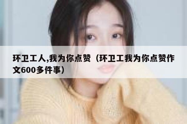 环卫工人,我为你点赞（环卫工我为你点赞作文600多件事）