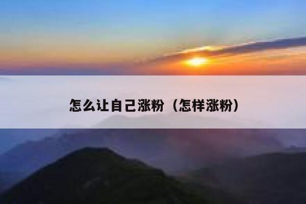 怎么让自己涨粉（怎样涨粉）