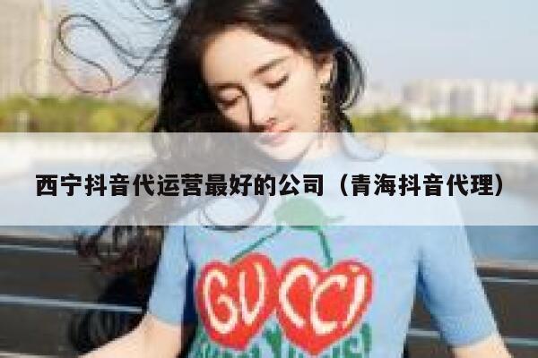 西宁抖音代运营最好的公司（青海抖音代理）