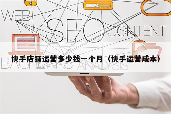 快手店铺运营多少钱一个月（快手运营成本）
