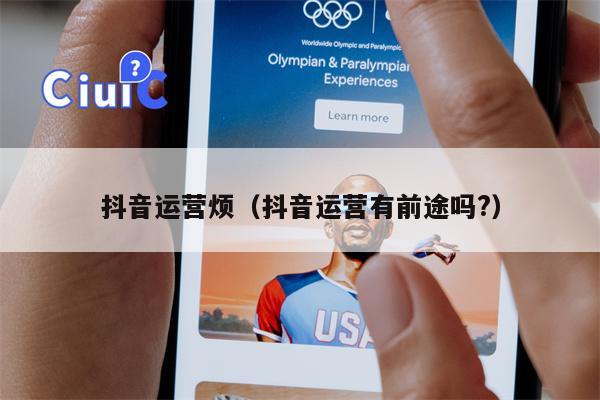 抖音运营烦（抖音运营有前途吗?）