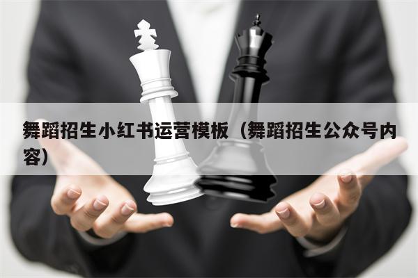 舞蹈招生小红书运营模板（舞蹈招生公众号内容）