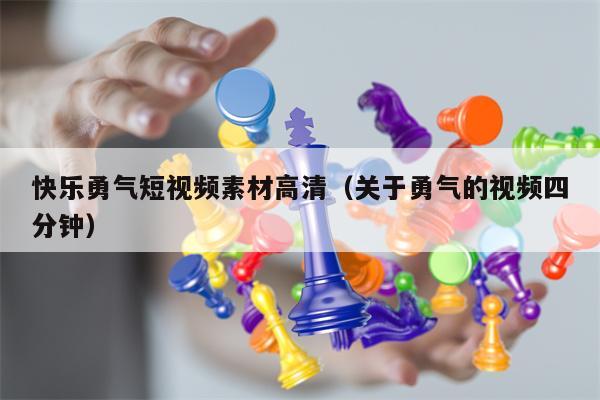快乐勇气短视频素材高清（关于勇气的视频四分钟）