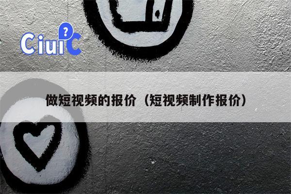 做短视频的报价（短视频制作报价）