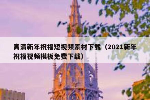 高清新年祝福短视频素材下载（2021新年祝福视频模板免费下载）