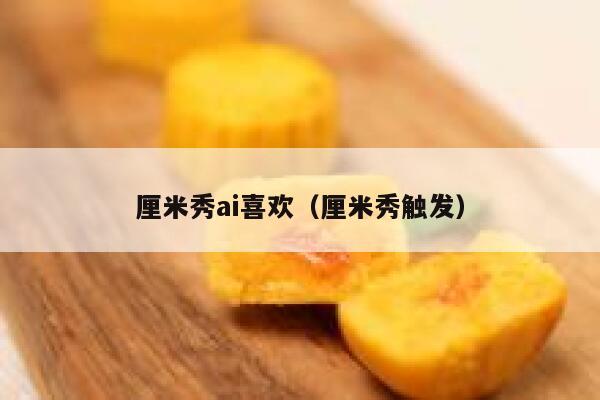 厘米秀ai喜欢（厘米秀触发）