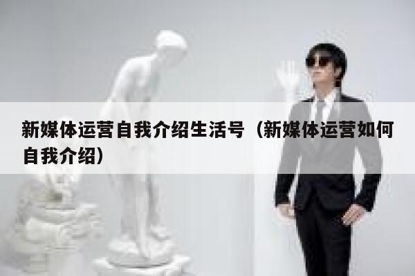 新媒体运营自我介绍生活号（新媒体运营如何自我介绍）