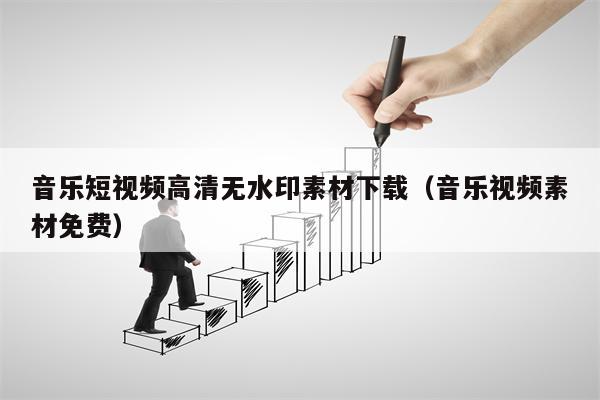 音乐短视频高清无水印素材下载（音乐视频素材免费）
