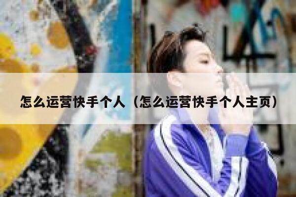 怎么运营快手个人（怎么运营快手个人主页）
