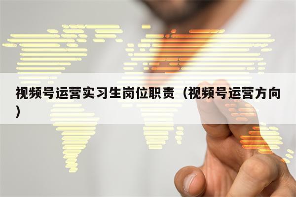 视频号运营实习生岗位职责（视频号运营方向）
