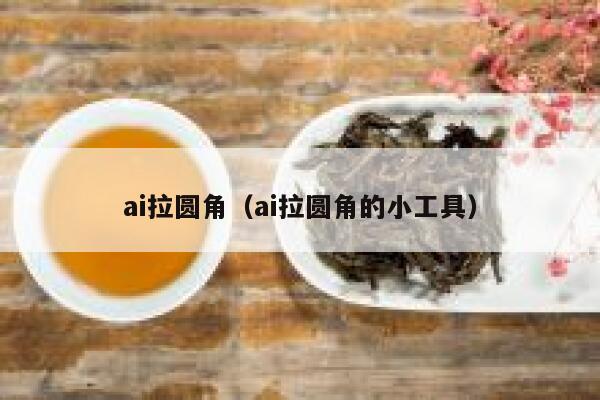 ai拉圆角（ai拉圆角的小工具）