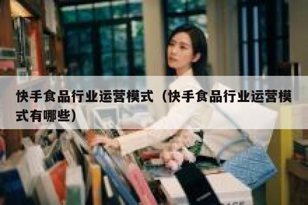 快手食品行业运营模式（快手食品行业运营模式有哪些）