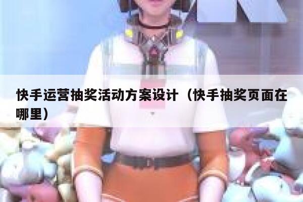快手运营抽奖活动方案设计（快手抽奖页面在哪里）