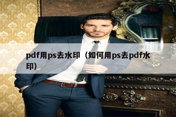 pdf用ps去水印（如何用ps去pdf水印）