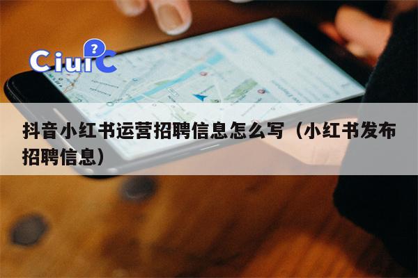 抖音小红书运营招聘信息怎么写（小红书发布招聘信息）