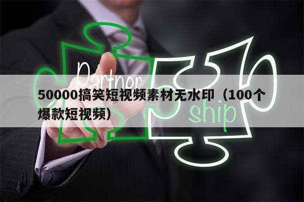 50000搞笑短视频素材无水印（100个爆款短视频）