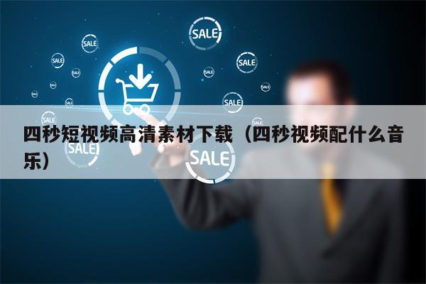 四秒短视频高清素材下载（四秒视频配什么音乐）