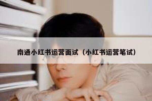 南通小红书运营面试（小红书运营笔试）