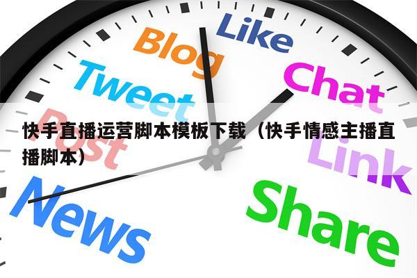 快手直播运营脚本模板下载（快手情感主播直播脚本）