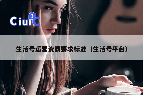 生活号运营资质要求标准（生活号平台）
