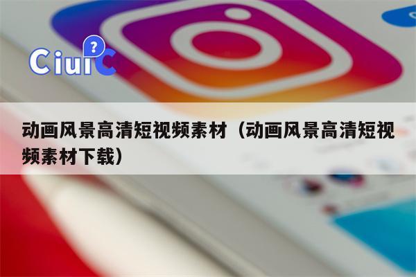 动画风景高清短视频素材（动画风景高清短视频素材下载）
