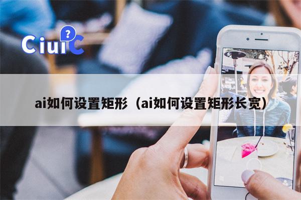 ai如何设置矩形（ai如何设置矩形长宽）