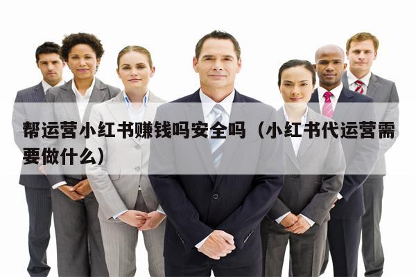 帮运营小红书赚钱吗安全吗（小红书代运营需要做什么）