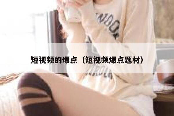 短视频的爆点（短视频爆点题材）
