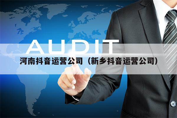 河南抖音运营公司（新乡抖音运营公司）